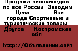 Продажа велосипедов, по все России. Заходим › Цена ­ 10 800 - Все города Спортивные и туристические товары » Другое   . Костромская обл.